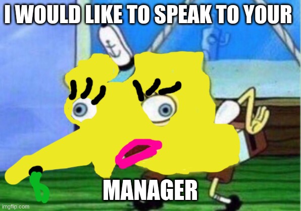 Mocking Spongebob | I WOULD LIKE TO SPEAK TO YOUR; MANAGER | image tagged in memes,mocking spongebob | made w/ Imgflip meme maker