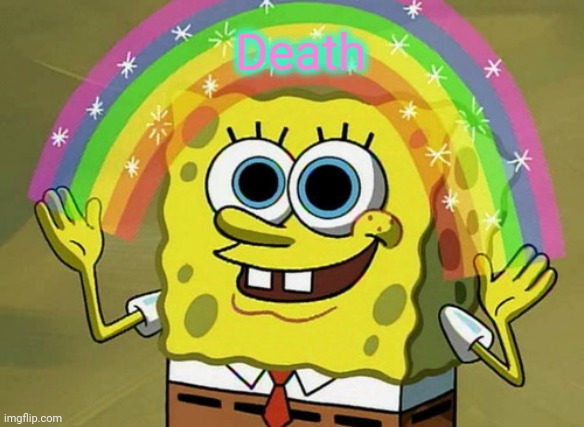 Imagination Spongebob Meme | Death | image tagged in memes,imagination spongebob | made w/ Imgflip meme maker