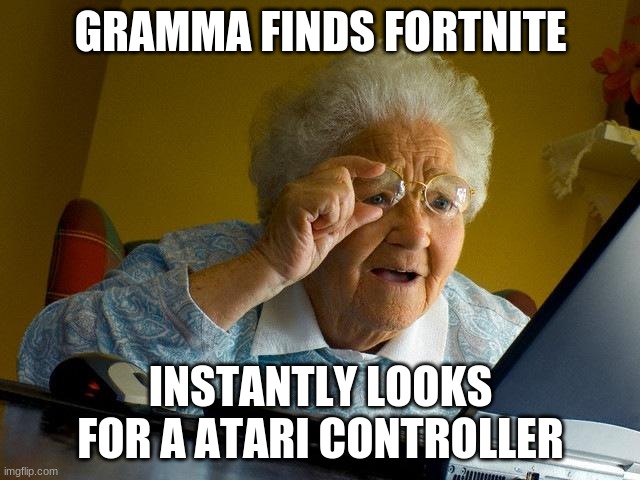 When Gramma finds the internet | GRAMMA FINDS FORTNITE; INSTANTLY LOOKS FOR A ATARI CONTROLLER | image tagged in memes,grandma finds the internet | made w/ Imgflip meme maker