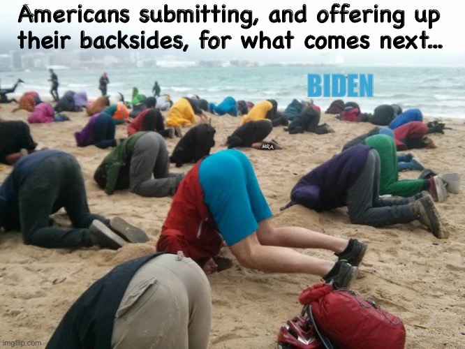 Head In The Sand | Americans submitting, and offering up
 their backsides, for what comes next... BIDEN; MRA | image tagged in head in the sand | made w/ Imgflip meme maker