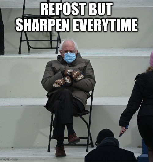 thing | REPOST BUT SHARPEN EVERYTIME | image tagged in bernie mittens | made w/ Imgflip meme maker