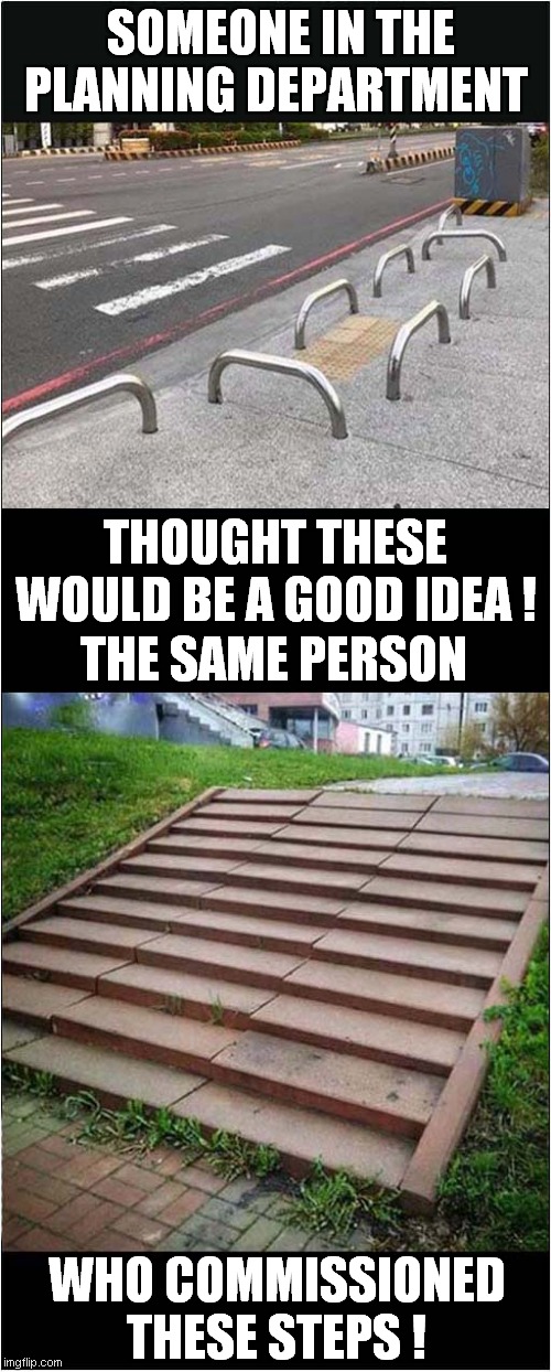 A Premeditated Injury Scam ? | SOMEONE IN THE PLANNING DEPARTMENT; THOUGHT THESE WOULD BE A GOOD IDEA ! THE SAME PERSON; WHO COMMISSIONED THESE STEPS ! | image tagged in fun,scam,injury | made w/ Imgflip meme maker