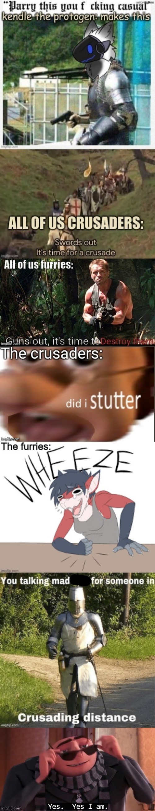 Yes, yes we are, but you won't win against us -wo | image tagged in gru yes yes i am,the war will not end,crusader,furry,crusader vs furry in meme,the war continues | made w/ Imgflip meme maker