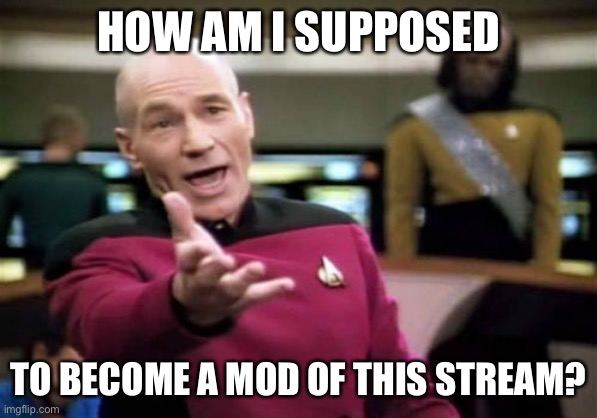 Picard Wtf Meme | HOW AM I SUPPOSED; TO BECOME A MOD OF THIS STREAM? | image tagged in memes,picard wtf | made w/ Imgflip meme maker