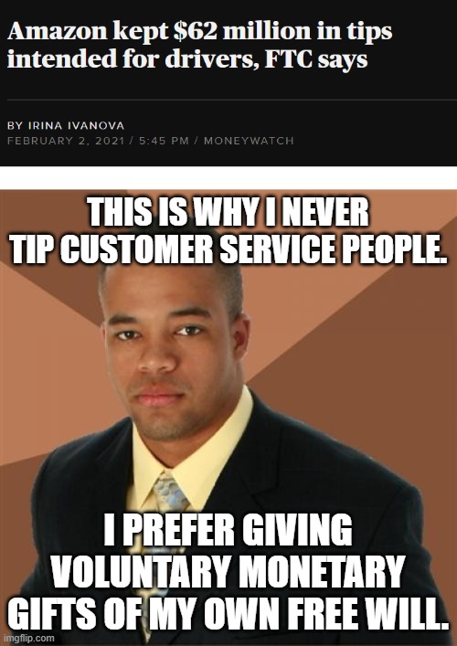 No wonder Bezos jumped ship. Sources in comments. | THIS IS WHY I NEVER TIP CUSTOMER SERVICE PEOPLE. I PREFER GIVING VOLUNTARY MONETARY GIFTS OF MY OWN FREE WILL. | image tagged in memes,successful black man | made w/ Imgflip meme maker