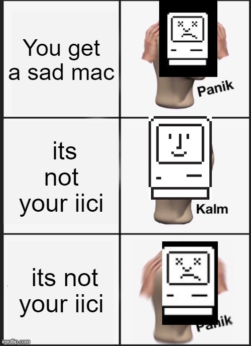 howdy mac os | You get a sad mac; its not your iici; its not your iici | image tagged in memes,panik kalm panik | made w/ Imgflip meme maker