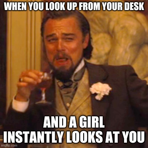 Imma child | WHEN YOU LOOK UP FROM YOUR DESK; AND A GIRL INSTANTLY LOOKS AT YOU | image tagged in memes,laughing leo | made w/ Imgflip meme maker