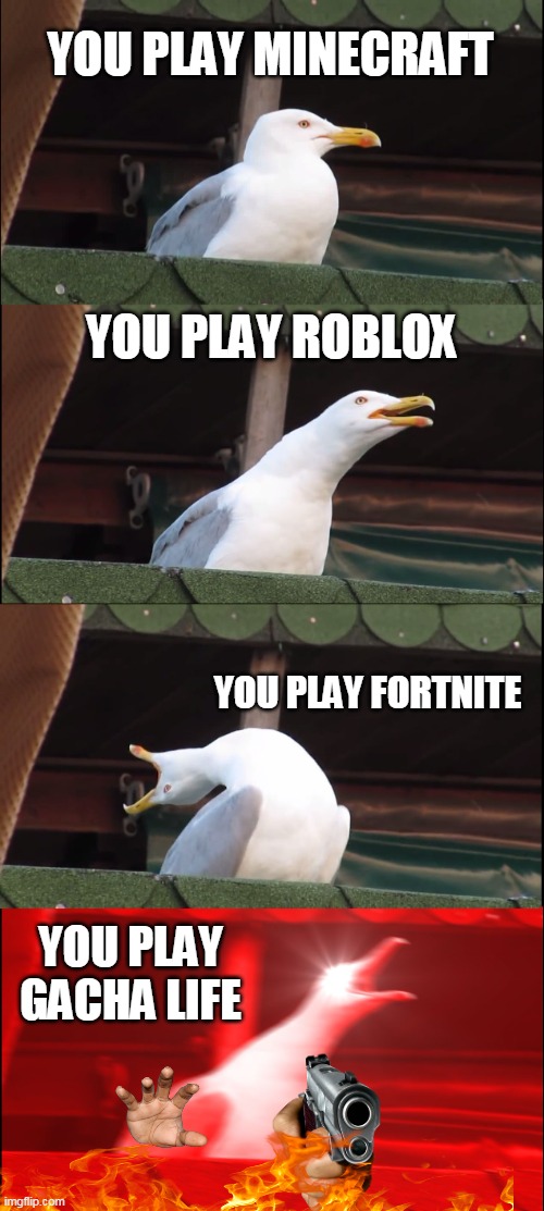 gaming meme | YOU PLAY MINECRAFT; YOU PLAY ROBLOX; YOU PLAY FORTNITE; YOU PLAY GACHA LIFE | image tagged in memes,inhaling seagull | made w/ Imgflip meme maker