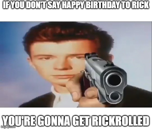Say Goodbye | IF YOU DON'T SAY HAPPY BIRTHDAY TO RICK; YOU'RE GONNA GET RICKROLLED | image tagged in say goodbye | made w/ Imgflip meme maker