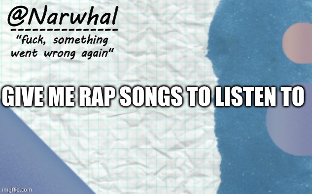 *curious what people will say* | GIVE ME RAP SONGS TO LISTEN TO | image tagged in narwhal announcement template 5 | made w/ Imgflip meme maker