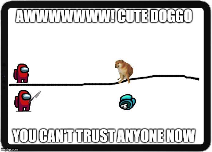 among us meme | AWWWWWWW! CUTE DOGGO; YOU CAN'T TRUST ANYONE NOW | image tagged in lol so funny,doggo | made w/ Imgflip meme maker