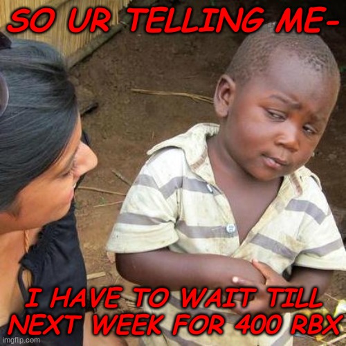 Third World Skeptical Kid | SO UR TELLING ME-; I HAVE TO WAIT TILL NEXT WEEK FOR 400 RBX | image tagged in memes,third world skeptical kid | made w/ Imgflip meme maker