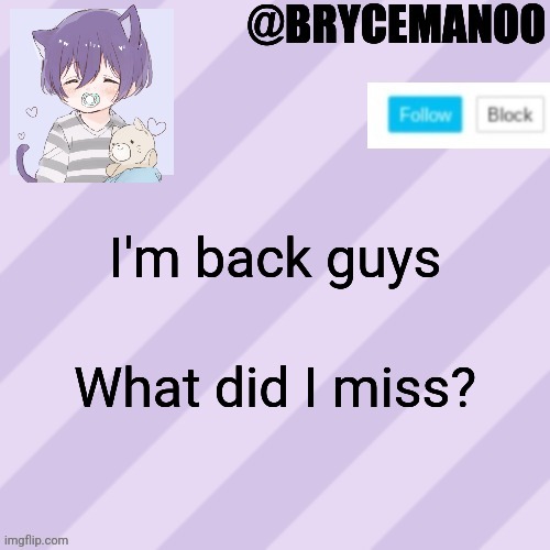 BrycemanOO new announcement template | I'm back guys; What did I miss? | image tagged in brycemanoo new announcement template | made w/ Imgflip meme maker