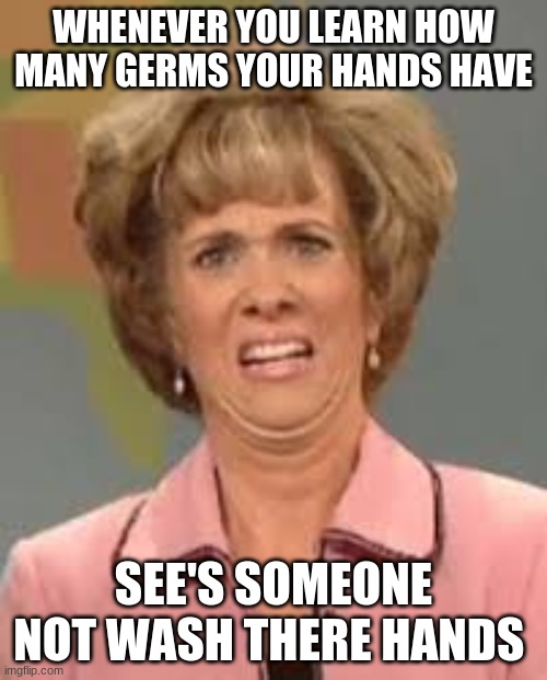 washing your hands be like | WHENEVER YOU LEARN HOW MANY GERMS YOUR HANDS HAVE; SEE'S SOMEONE NOT WASH THERE HANDS | image tagged in washing hands,wow | made w/ Imgflip meme maker