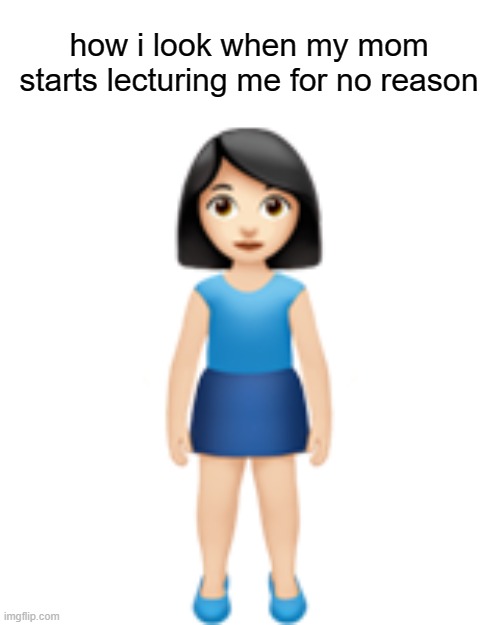 i literally just stand there awkwardly | how i look when my mom starts lecturing me for no reason | image tagged in lol | made w/ Imgflip meme maker