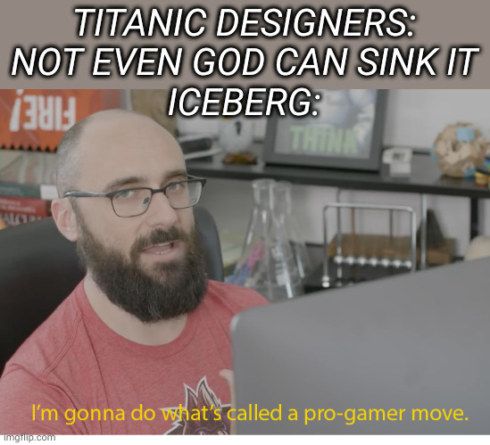 is imgflip pernounced imgflip or image flip.      I'm kinda new here | TITANIC DESIGNERS: NOT EVEN GOD CAN SINK IT
ICEBERG: | image tagged in i'm gonna do what's called a pro-gamer move | made w/ Imgflip meme maker