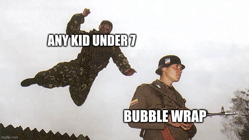 I still pop bubble wrap | ANY KID UNDER 7; BUBBLE WRAP | image tagged in soldier jump spetznaz | made w/ Imgflip meme maker