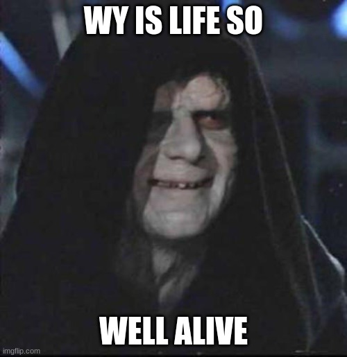 Sidious Error | WY IS LIFE SO; WELL ALIVE | image tagged in memes,sidious error,star wars no,idk,noooooooooooooooooooooooo | made w/ Imgflip meme maker