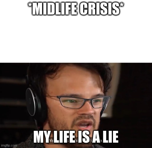 *MIDLIFE CRISIS* MY LIFE IS A LIE | image tagged in yeah this is big brain time | made w/ Imgflip meme maker