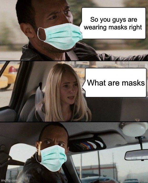 Wear a mask | So you guys are wearing masks right; What are masks | image tagged in memes,the rock driving | made w/ Imgflip meme maker