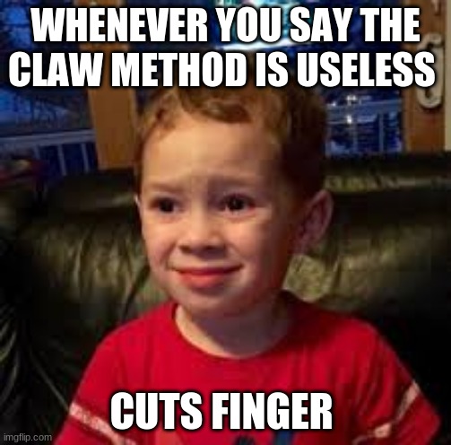 No one: |  WHENEVER YOU SAY THE CLAW METHOD IS USELESS; CUTS FINGER | image tagged in funny | made w/ Imgflip meme maker