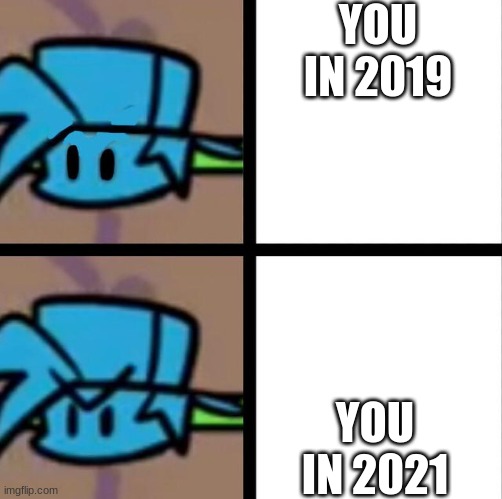 Fnf | YOU IN 2019 YOU IN 2021 | image tagged in fnf | made w/ Imgflip meme maker