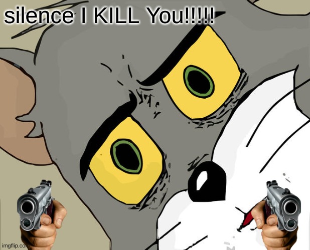 Unsettled Tom | silence I KILL You!!!!! | image tagged in memes,unsettled tom | made w/ Imgflip meme maker