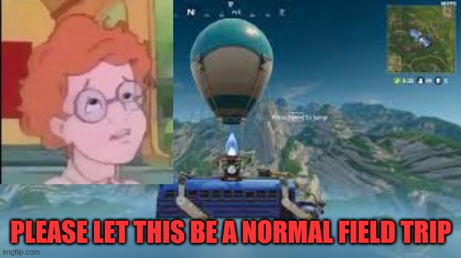 fortnite be like | PLEASE LET THIS BE A NORMAL FIELD TRIP | image tagged in school,arneld | made w/ Imgflip meme maker