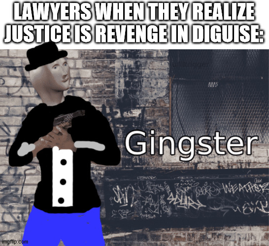 Revenge in disguise | LAWYERS WHEN THEY REALIZE JUSTICE IS REVENGE IN DIGUISE: | image tagged in gingster | made w/ Imgflip meme maker