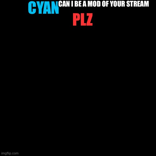 Plz cyan it’s for cyan_official | CYAN; CAN I BE A MOD OF YOUR STREAM; PLZ | image tagged in memes,blank transparent square | made w/ Imgflip meme maker