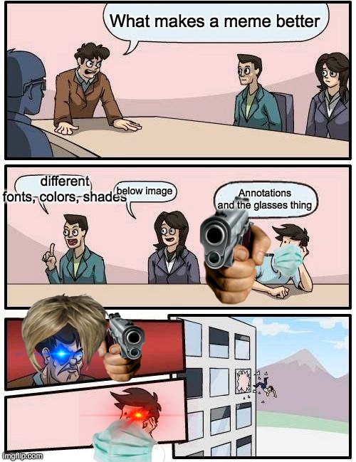 Boardroom Meeting Suggestion Meme | What makes a meme better; different fonts, colors, shades; below image; Annotations and the glasses thing | image tagged in memes,boardroom meeting suggestion | made w/ Imgflip meme maker