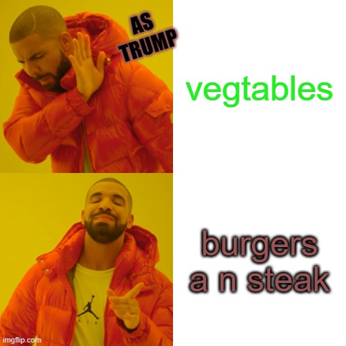 Drake Hotline Bling | AS TRUMP; vegtables; burgers a n steak | image tagged in memes,drake hotline bling | made w/ Imgflip meme maker