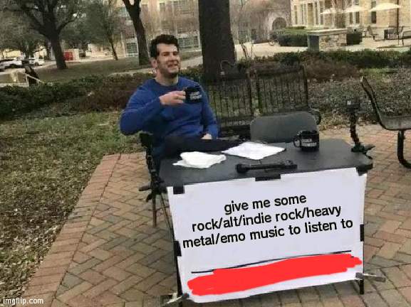 reE | give me some rock/alt/indie rock/heavy metal/emo music to listen to | made w/ Imgflip meme maker