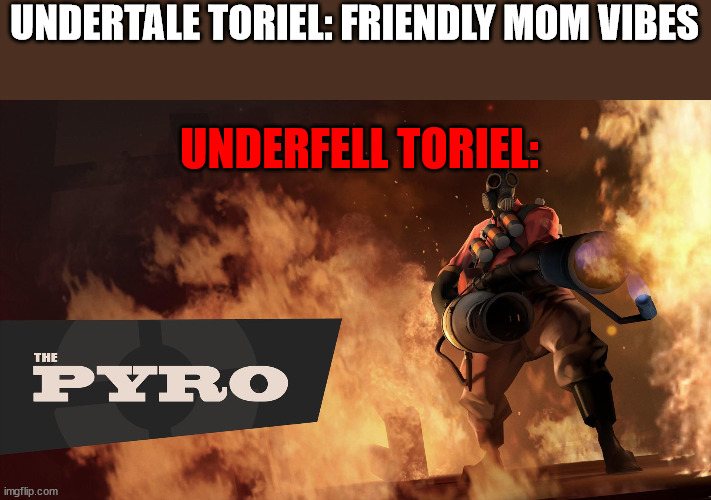 lol | UNDERTALE TORIEL: FRIENDLY MOM VIBES; UNDERFELL TORIEL: | image tagged in fire | made w/ Imgflip meme maker