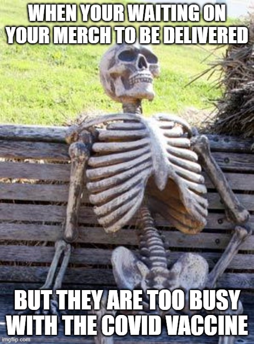 LEGIT I HAD TO WAIT A MONTH FOR MY CHRISTMAS PRESENTS CUZ OF THIS | WHEN YOUR WAITING ON YOUR MERCH TO BE DELIVERED; BUT THEY ARE TOO BUSY WITH THE COVID VACCINE | image tagged in memes,waiting skeleton,why | made w/ Imgflip meme maker