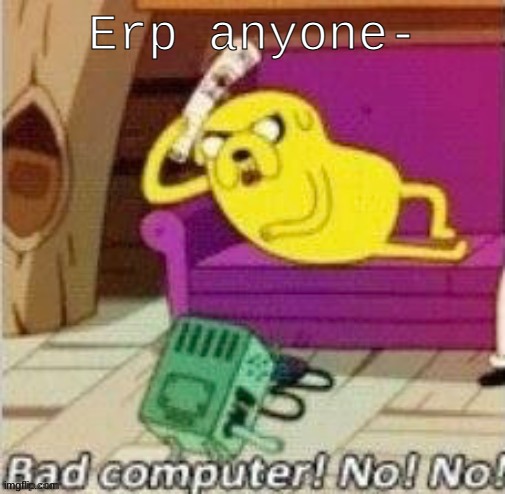 While I vibe to Minecraft music | Erp anyone- | image tagged in bad computer bimo | made w/ Imgflip meme maker