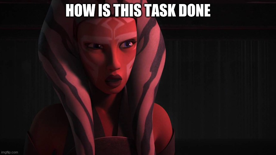 Ahsoka | HOW IS THIS TASK DONE | image tagged in ahsoka | made w/ Imgflip meme maker