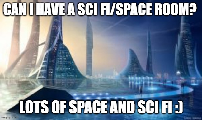 Society if... | CAN I HAVE A SCI FI/SPACE ROOM? LOTS OF SPACE AND SCI FI :) | image tagged in society if | made w/ Imgflip meme maker