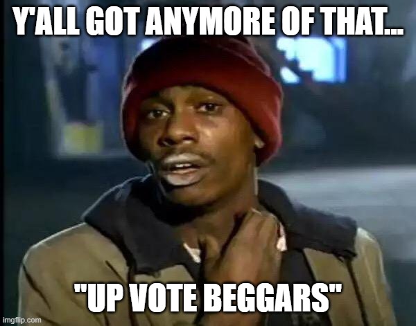 Y'all Got Any More Of That | Y'ALL GOT ANYMORE OF THAT... "UP VOTE BEGGARS" | image tagged in memes,y'all got any more of that,no upvotes | made w/ Imgflip meme maker