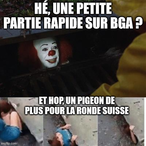 pennywise in sewer | HÉ, UNE PETITE PARTIE RAPIDE SUR BGA ? ET HOP, UN PIGEON DE PLUS POUR LA RONDE SUISSE | image tagged in pennywise in sewer | made w/ Imgflip meme maker