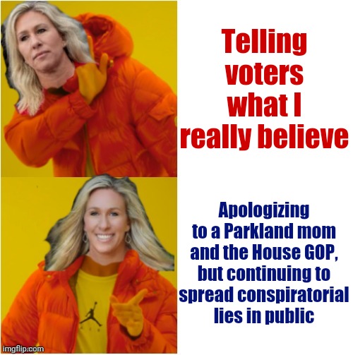 Marjorie Taylor Greene Hotline Bling | Telling voters what I really believe; Apologizing to a Parkland mom and the House GOP, but continuing to
spread conspiratorial
lies in public | image tagged in marjorie taylor greene hotline bling | made w/ Imgflip meme maker