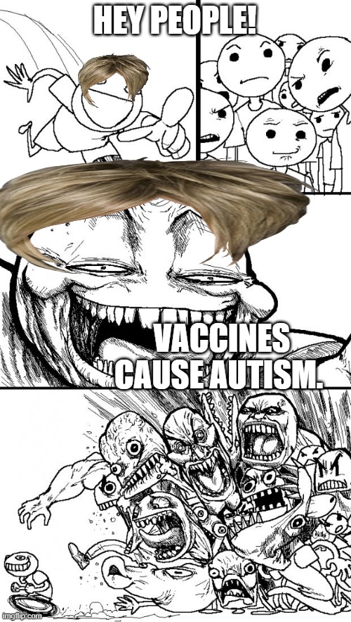 Karen meme. | HEY PEOPLE! VACCINES CAUSE AUTISM. | image tagged in memes,hey internet,karen | made w/ Imgflip meme maker