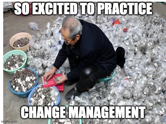 change management | SO EXCITED TO PRACTICE; CHANGE MANAGEMENT | image tagged in productivity | made w/ Imgflip meme maker