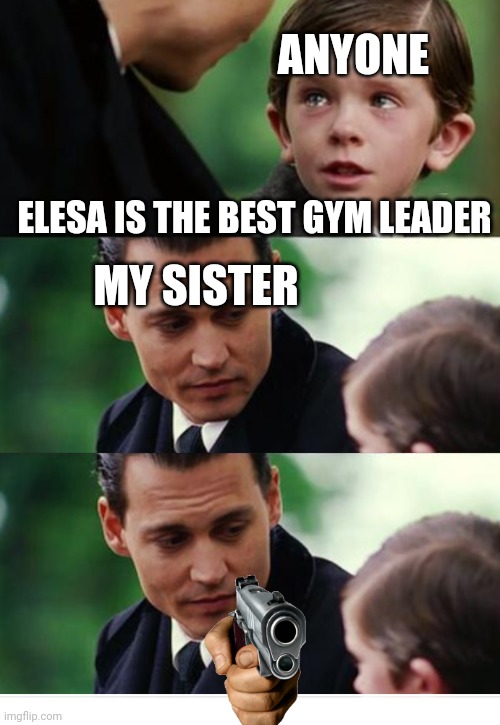 She freaking desipses her and idk why | ANYONE; ELESA IS THE BEST GYM LEADER; MY SISTER | image tagged in finding neverland gun template | made w/ Imgflip meme maker