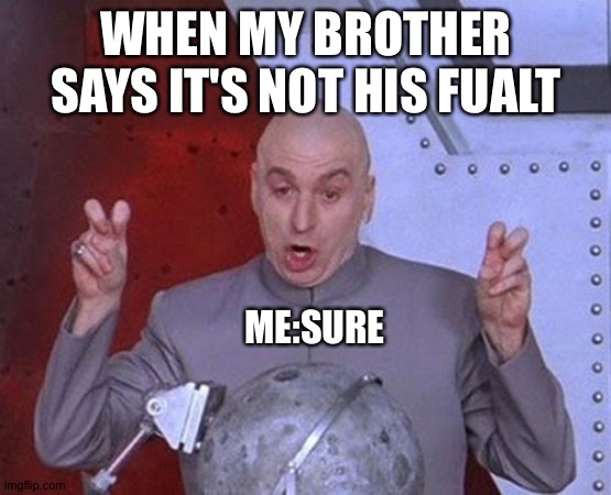 Fault* | WHEN MY BROTHER SAYS IT'S NOT HIS FUALT; ME:SURE | image tagged in memes,dr evil laser | made w/ Imgflip meme maker