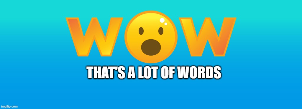 WOW | THAT'S A LOT OF WORDS | image tagged in words,wow,lol so funny | made w/ Imgflip meme maker