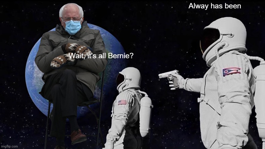 It's all Bernie | Alway has been; Wait, it's all Bernie? | image tagged in memes,always has been,bernie mittens | made w/ Imgflip meme maker