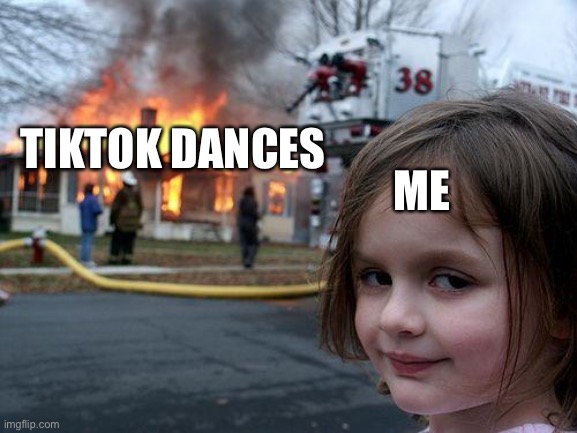 Disaster Girl Meme | ME TIKTOK DANCES | image tagged in memes,disaster girl | made w/ Imgflip meme maker
