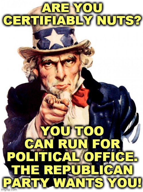 The GOP, Home of the Whopper. If you're a compulsive liar, the Republican Party has a place for you. | ARE YOU CERTIFIABLY NUTS? YOU TOO CAN RUN FOR POLITICAL OFFICE.
THE REPUBLICAN PARTY WANTS YOU! | image tagged in memes,uncle sam,gop,republican party,candidates,nuts | made w/ Imgflip meme maker