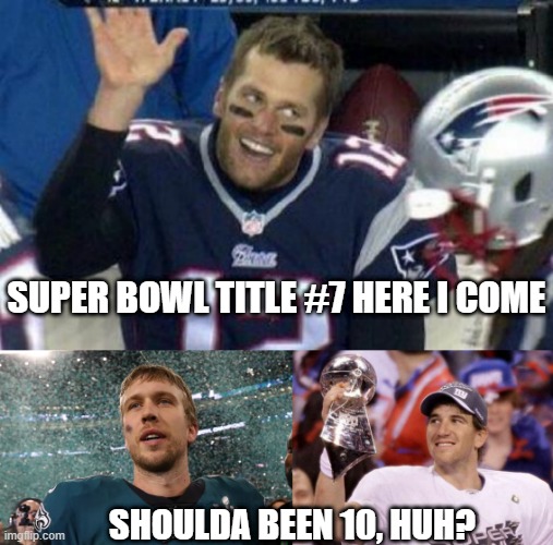 What Could Have Been | SUPER BOWL TITLE #7 HERE I COME; SHOULDA BEEN 10, HUH? | image tagged in tom brady,nick foles superbowl mvp,eli manning | made w/ Imgflip meme maker